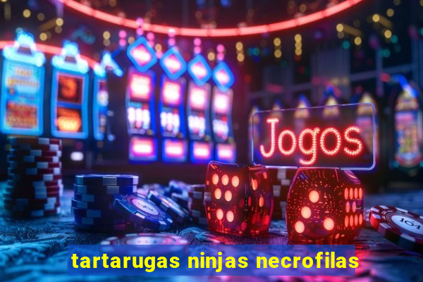 tartarugas ninjas necrofilas